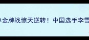 奥运羽毛球女单金牌战惊天逆转中国选手李雪儿封神时刻全