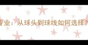 羽毛球材料专业从球头到球线如何选择附选购指南