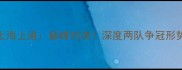 中超恒大vs上海上港巅峰对决深度两队争冠形势与关键球员