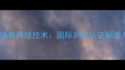 亚锦赛乒乓球赛用球技术国际乒联认证标准与实战指南