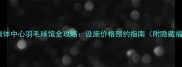 上海康体中心羽毛球馆全攻略设施价格预约指南附隐藏福利