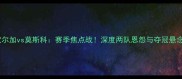 伏尔加vs莫斯科赛季焦点战深度两队恩怨与夺冠悬念