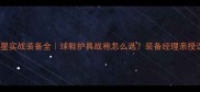 NBA球星实战装备全球鞋护具战袍怎么选装备经理亲授选品公式