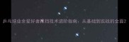 乒乓球业余爱好者推挡技术进阶指南从基础到实战的全面