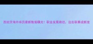 西班牙海外球员最新数据曝光职业发展路径这些联赛成新宠