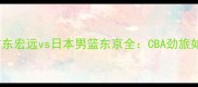 高清直播中国男篮广东宏远vs日本男篮东京全CBA劲旅如何应对亚洲强敌