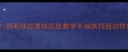 零基础也能学会羽毛球过渡球实战教学平抽快挡假动作后场吊球全攻略