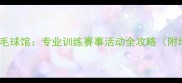 柳州江山羽毛球馆专业训练赛事活动全攻略附地址电话