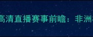 摩洛哥vs安哥拉篮球高清直播赛事前瞻非洲杯预选赛焦点战深度