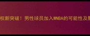 性别平权新突破男性球员加入WNBA的可能性及影响全
