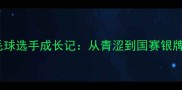 青岛女子羽毛球选手成长记从青涩到国赛银牌的蜕变之路