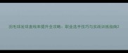 羽毛球发球直线率提升全攻略职业选手技巧与实战训练指南