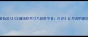 最新款ASICS排球鞋与羽毛球鞋专业性能对比与选购指南