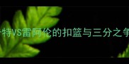 中美传奇射手巅峰对决卡特VS雷阿伦的扣篮与三分之争附职业生涯数据对比