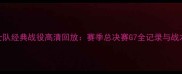 NBA勇士队经典战役高清回放赛季总决赛G7全记录与战术深度