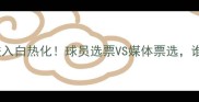 赛季MVP评选进入白热化球员选票VS媒体票选谁将问鼎荣誉