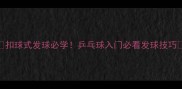 扣球式发球必学乒乓球入门必看发球技巧