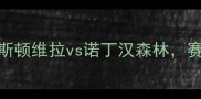 英超保级生死战阿斯顿维拉vs诺丁汉森林赛季争冠关键战役前瞻