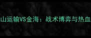 KBL焦点战釜山运输VS金海战术博弈与热血对决全