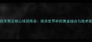 西班牙男足核心球员阵容绝杀世界杯的黄金组合与战术密码