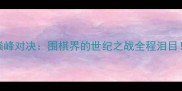 柯洁VS李世石巅峰对决围棋界的世纪之战全程泪目经典瞬间回顾