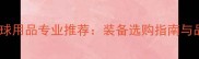 李宁羽毛球用品专业推荐装备选购指南与品牌技术