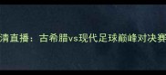 主阿卡迪亚VS天狼星高清直播古希腊vs现代足球巅峰对决赛事前瞻与历史数据深度