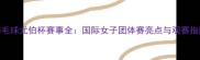 羽毛球尤伯杯赛事全国际女子团体赛亮点与观赛指南