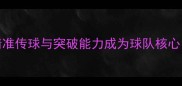 Ribas球员技术如何用精准传球与突破能力成为球队核心其战术价值与成长路径