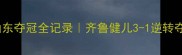 全运会乒乓球男团山东夺冠全记录齐鲁健儿3-1逆转夺冠的战术与热血故事