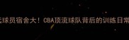 广东宏远球员宿舍大CBA顶流球队背后的训练日常全记录