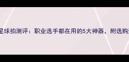 羽毛球明星球拍测评职业选手都在用的5大神器附选购避坑指南