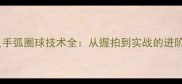 竖排反手弧圈球技术全从握拍到实战的进阶指南