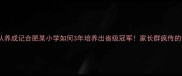 合肥小学乒乓球强队养成记合肥某小学如何3年培养出省级冠军家长群疯传的训练秘籍大公开