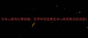 日本vs智利比赛前瞻世界杯预选赛亚洲vs南美焦点战深度