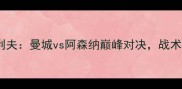 德布勒vs克利夫曼城vs阿森纳巅峰对决战术与胜负预测