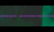艾佛森地板流绝杀NBA传奇的教科书级绝杀时刻深度