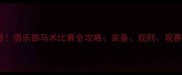 必看俱乐部马术比赛全攻略装备规则观赛指南