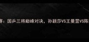 乒乓球女单总决赛国乒三将巅峰对决孙颖莎VS王曼昱VS陈梦谁将登顶