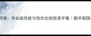 科贝尔底板评测专业级性能与性价比的完美平衡新手到国手的进阶利器