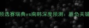 世界杯预选赛瑞典vs南韩深度预测胜负关键与战术
