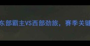 凯尔特vs快船巅峰对决东部霸主VS西部劲旅赛季关键战如何影响总决赛格局