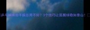 乒乓球横拍手腕总用不好3个技巧让弧圈球稳如泰山