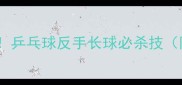 接球稳如泰山乒乓球反手长球必杀技附教学视频