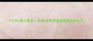 FIFA24潜力值全未来5年世界级球星的培养公式
