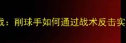 乒乓球削攻大战削球手如何通过战术反击实现进攻突破
