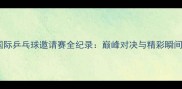 珠海国际乒乓球邀请赛全纪录巅峰对决与精彩瞬间回顾