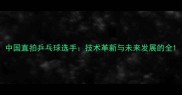 中国直拍乒乓球选手技术革新与未来发展的全