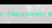 羽毛球手胶真相不贴胶能打好球吗新手必看进阶指南