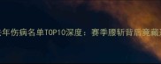 震撼NBA去年伤病名单TOP10深度赛季腰斩背后竟藏这些秘密
